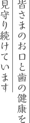 皆さまのお口と歯の健康を<br>見守り続けています